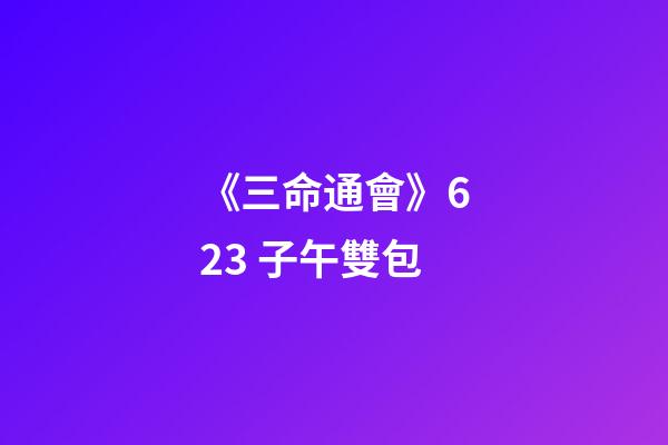 《三命通會》6.23 子午雙包